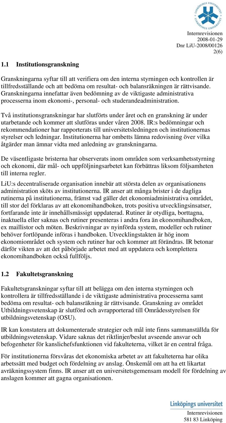 Två institutionsgranskningar har slutförts under året och en granskning är under utarbetande och kommer att slutföras under våren 2008.