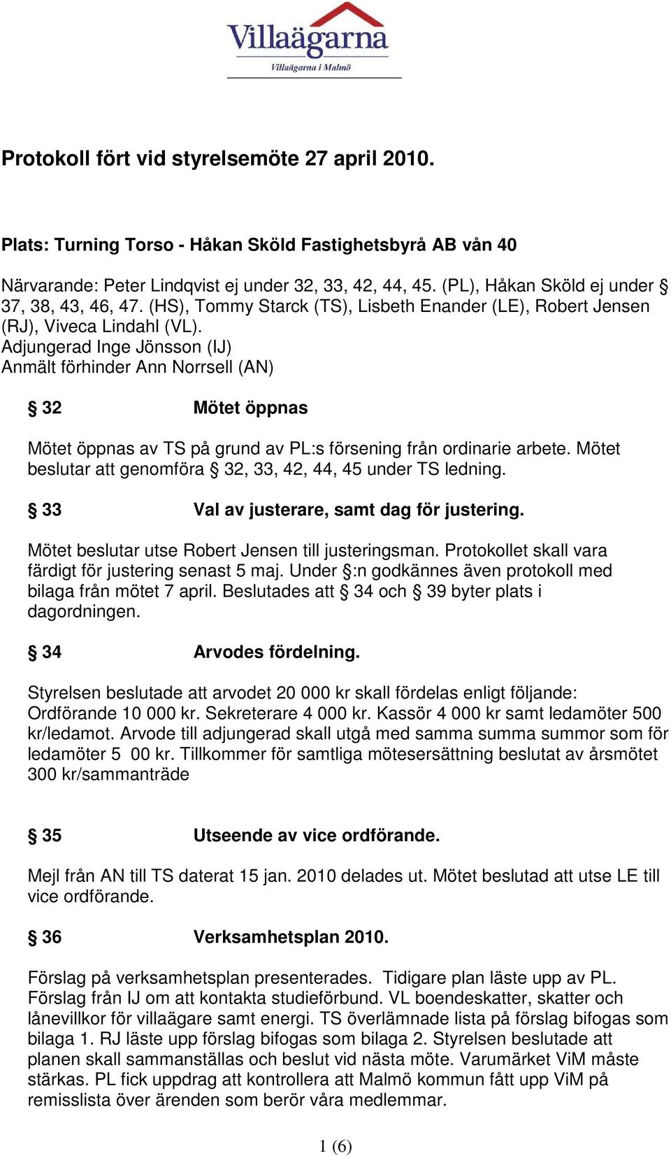 Adjungerad Inge Jönsson (IJ) Anmält förhinder Ann Norrsell (AN) 32 Mötet öppnas Mötet öppnas av TS på grund av PL:s försening från ordinarie arbete.