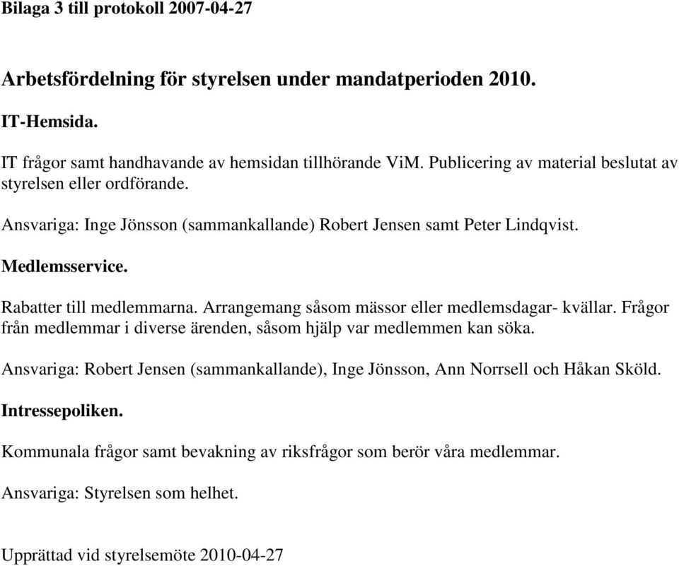 Rabatter till medlemmarna. Arrangemang såsom mässor eller medlemsdagar- kvällar. Frågor från medlemmar i diverse ärenden, såsom hjälp var medlemmen kan söka.