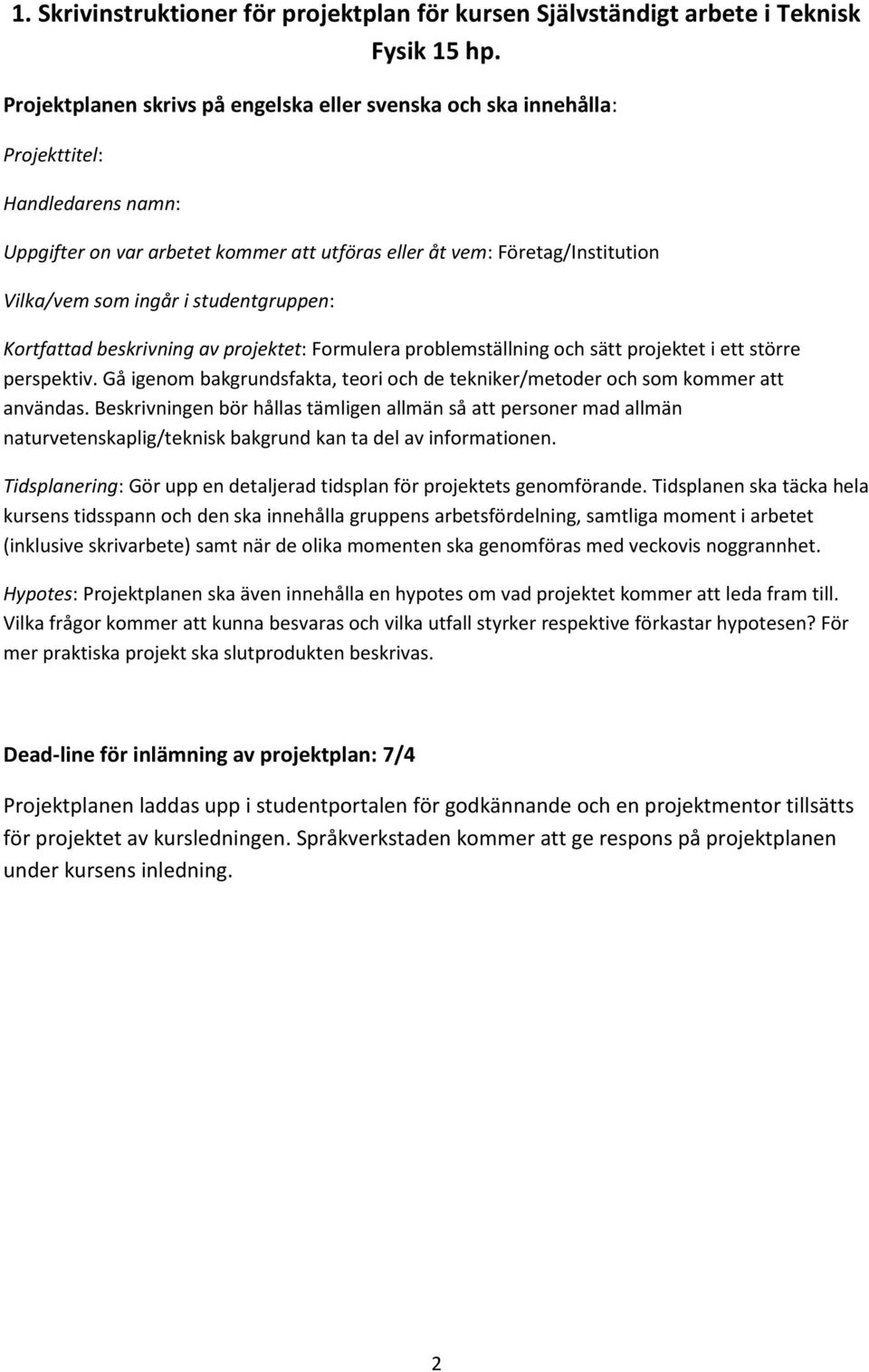studentgruppen: Kortfattad beskrivning av projektet: Formulera problemställning och sätt projektet i ett större perspektiv.
