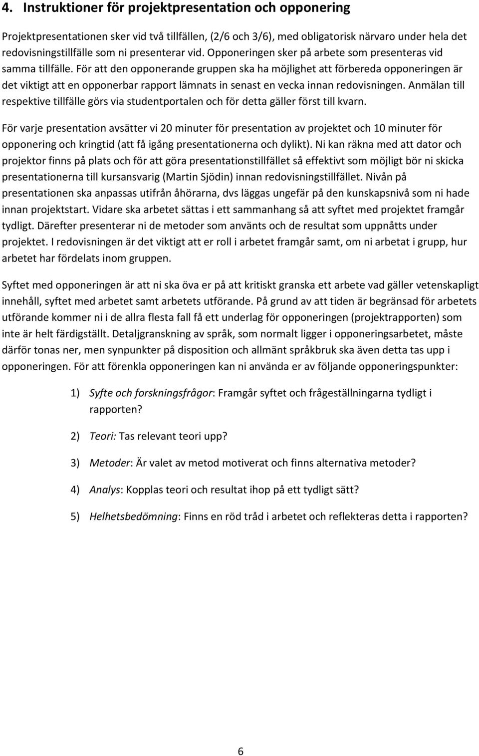 För att den opponerande gruppen ska ha möjlighet att förbereda opponeringen är det viktigt att en opponerbar rapport lämnats in senast en vecka innan redovisningen.