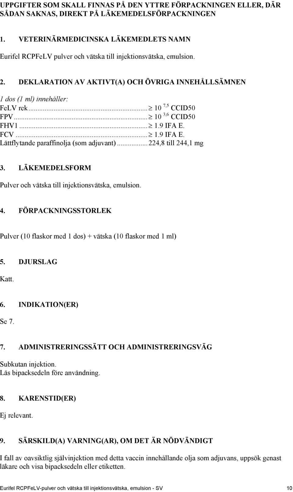 .. 10 7,5 CCID50 FPV... 10 3,6 CCID50 FHV1... 1.9 IFA E. FCV... 1.9 IFA E. Lättflytande paraffinolja (som adjuvant)... 224,8 till 244,1 mg 3.