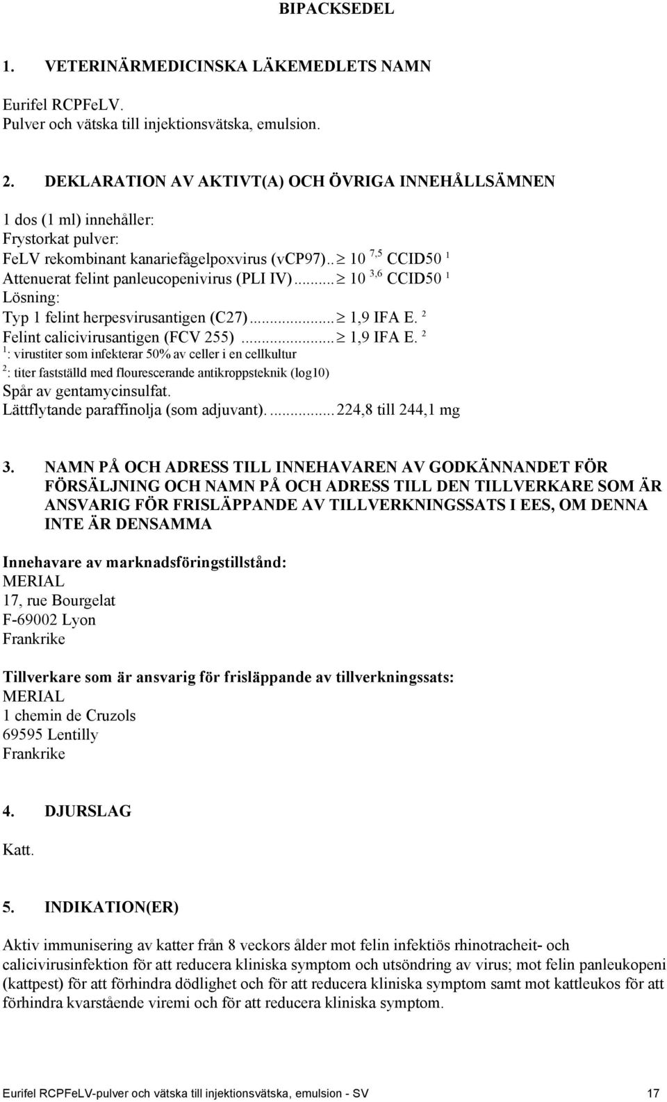 . 10 7,5 CCID50 1 Attenuerat felint panleucopenivirus (PLI IV)... 10 3,6 CCID50 1 Lösning: Typ 1 felint herpesvirusantigen (C27)... 1,9 IFA E.