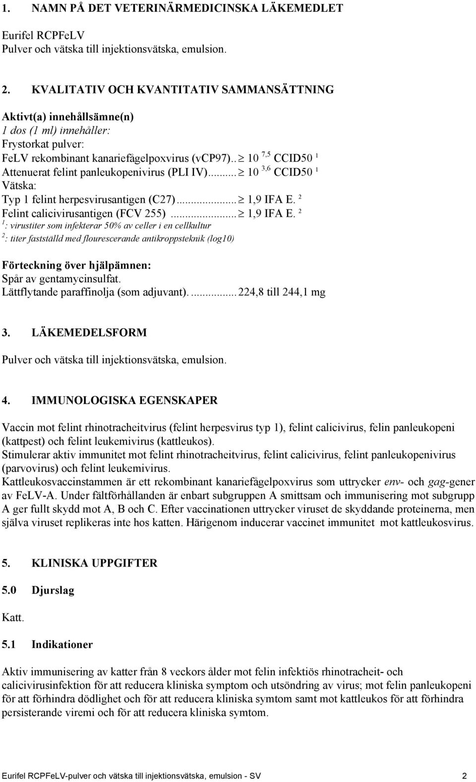 . 10 7,5 CCID50 1 Attenuerat felint panleukopenivirus (PLI IV)... 10 3,6 CCID50 1 Vätska: Typ 1 felint herpesvirusantigen (C27)... 1,9 IFA E.