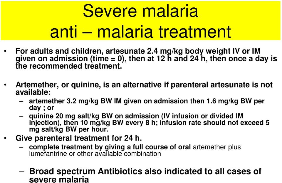 Artemether, or quinine, is an alternative if parenteral artesunate is not available: artemether 3.2 mg/kg BW IM given on admission then 1.