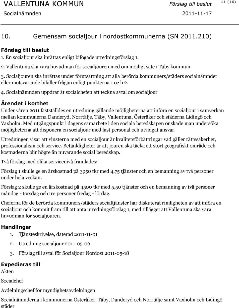 Socialnämnden uppdrar åt socialchefen att teckna avtal om socialjour Under våren 2011 fastställdes en utredning gällande möjligheterna att införa en socialjour i samverkan mellan kommunerna Danderyd,