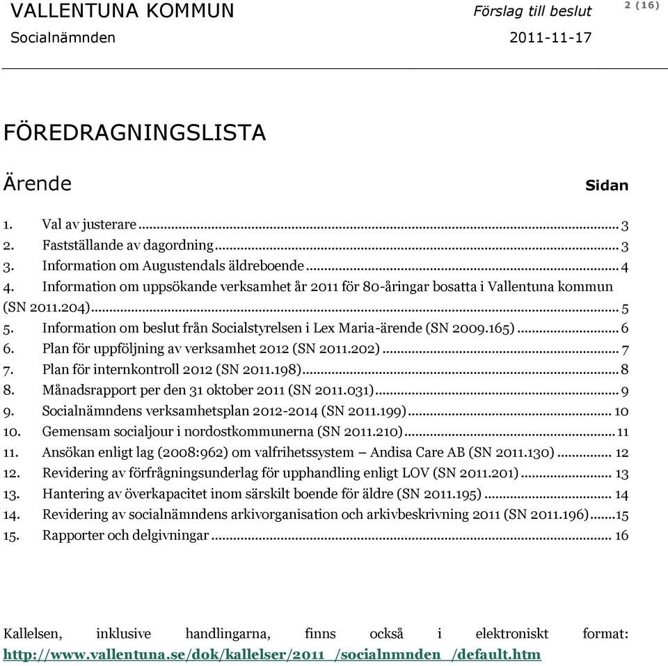 Plan för uppföljning av verksamhet 2012 (SN 2011.202)... 7 7. Plan för internkontroll 2012 (SN 2011.198)... 8 8. Månadsrapport per den 31 oktober 2011 (SN 2011.031)... 9 9.