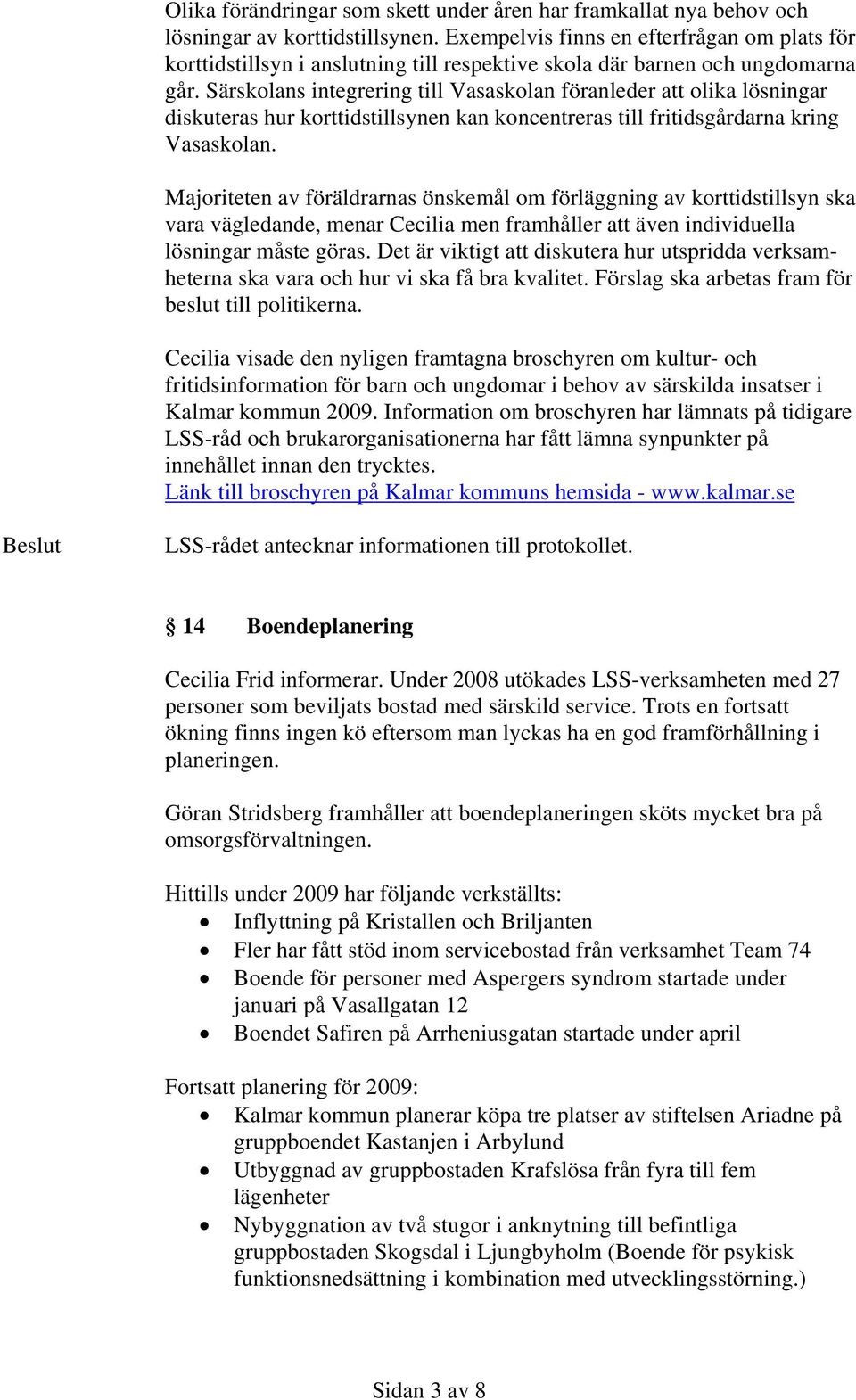 Särskolans integrering till Vasaskolan föranleder att olika lösningar diskuteras hur korttidstillsynen kan koncentreras till fritidsgårdarna kring Vasaskolan.