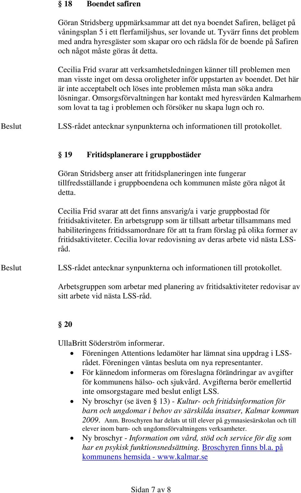 Cecilia Frid svarar att verksamhetsledningen känner till problemen men man visste inget om dessa oroligheter inför uppstarten av boendet.