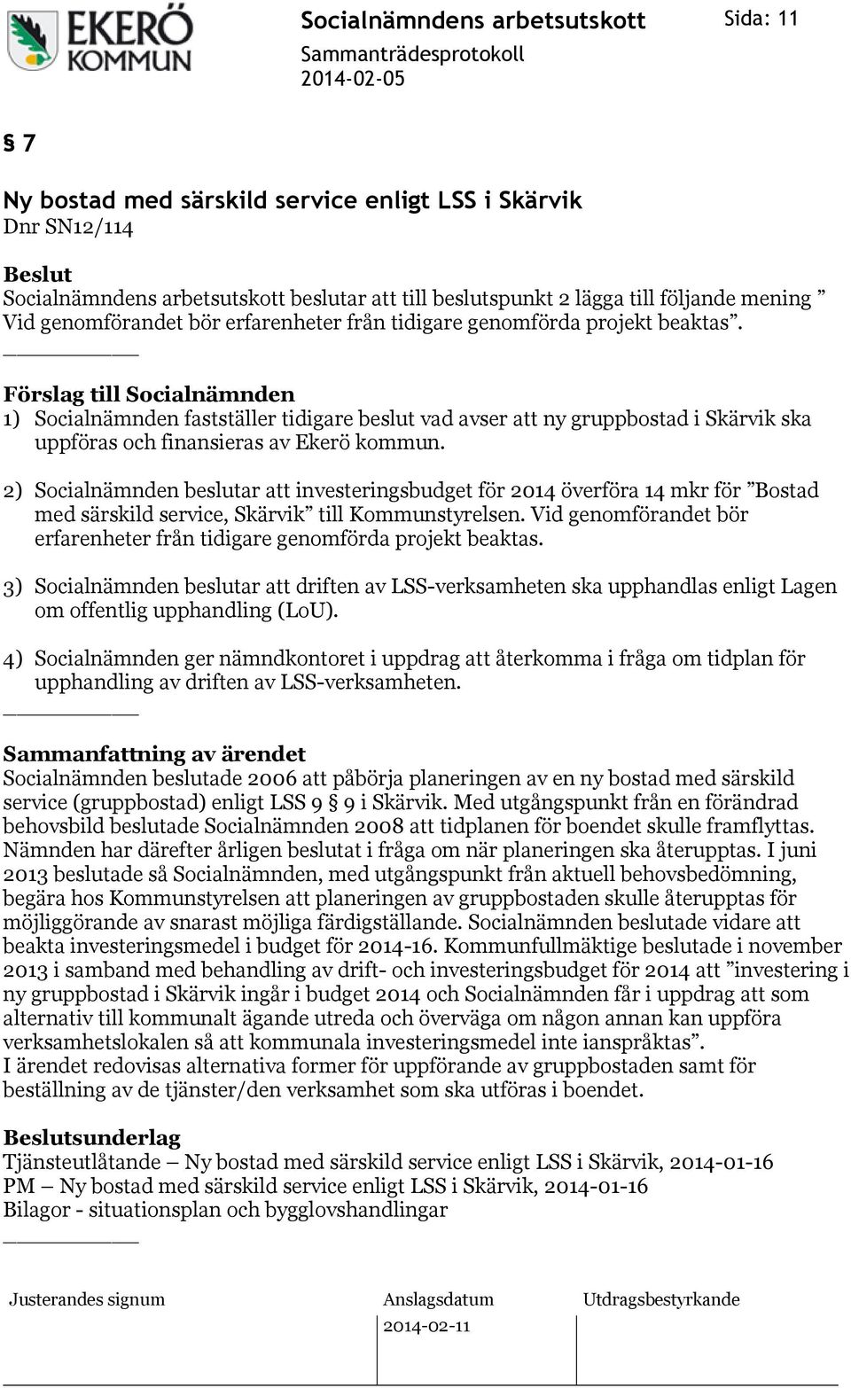 2) Socialnämnden beslutar att investeringsbudget för 2014 överföra 14 mkr för Bostad med särskild service, Skärvik till Kommunstyrelsen.