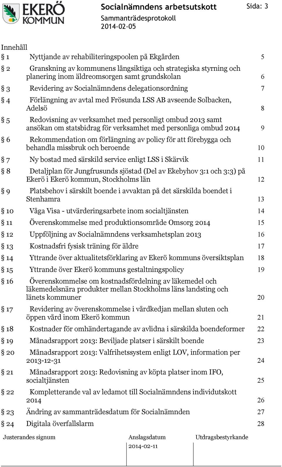 verksamhet med personliga ombud 2014 9 6 Rekommendation om förlängning av policy för att förebygga och behandla missbruk och beroende 10 7 Ny bostad med särskild service enligt LSS i Skärvik 11 8