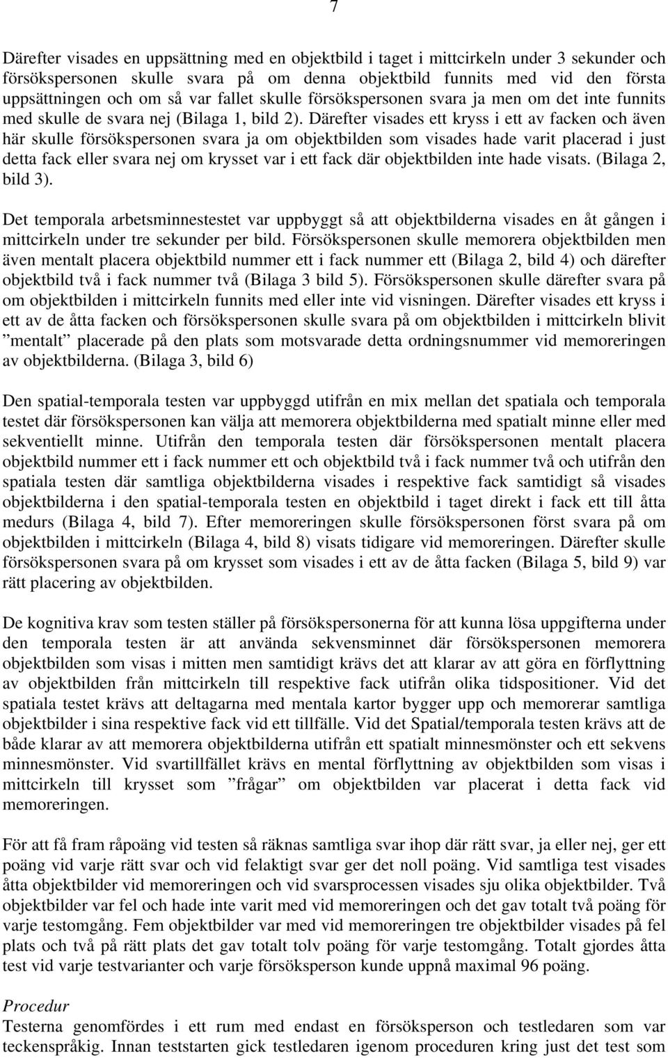 Därefter visades ett kryss i ett av facken och även här skulle försökspersonen svara ja om objektbilden som visades hade varit placerad i just detta fack eller svara nej om krysset var i ett fack där