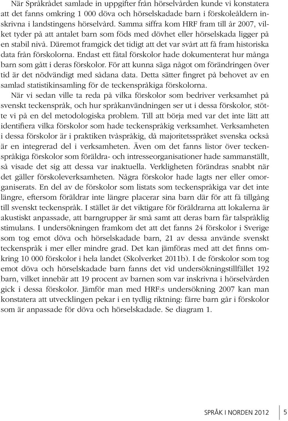 Däremot framgick det tidigt att det var svårt att få fram historiska data från förskolorna. Endast ett fåtal förskolor hade dokumenterat hur många barn som gått i deras förskolor.