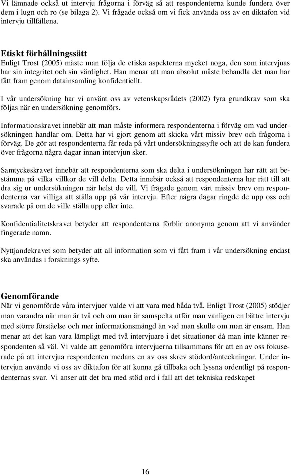 Etiskt förhållningssätt Enligt Trost (2005) måste man följa de etiska aspekterna mycket noga, den som intervjuas har sin integritet och sin värdighet.