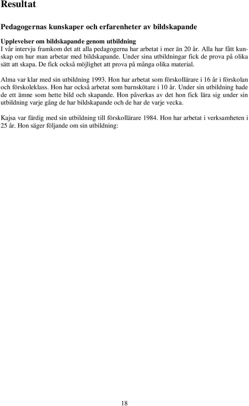 Alma var klar med sin utbildning 1993. Hon har arbetat som förskollärare i 16 år i förskolan och förskoleklass. Hon har också arbetat som barnskötare i 10 år.