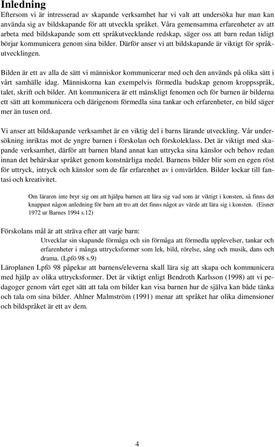 Därför anser vi att bildskapande är viktigt för språkutvecklingen. Bilden är ett av alla de sätt vi människor kommunicerar med och den används på olika sätt i vårt samhälle idag.