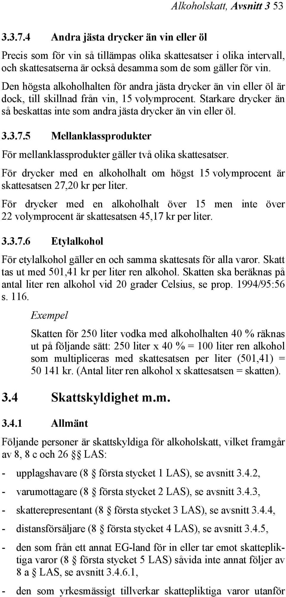 Den högsta alkoholhalten för andra jästa drycker än vin eller öl är dock, till skillnad från vin, 15 volymprocent. Starkare drycker än så beskattas inte som andra jästa drycker än vin eller öl. 3.3.7.