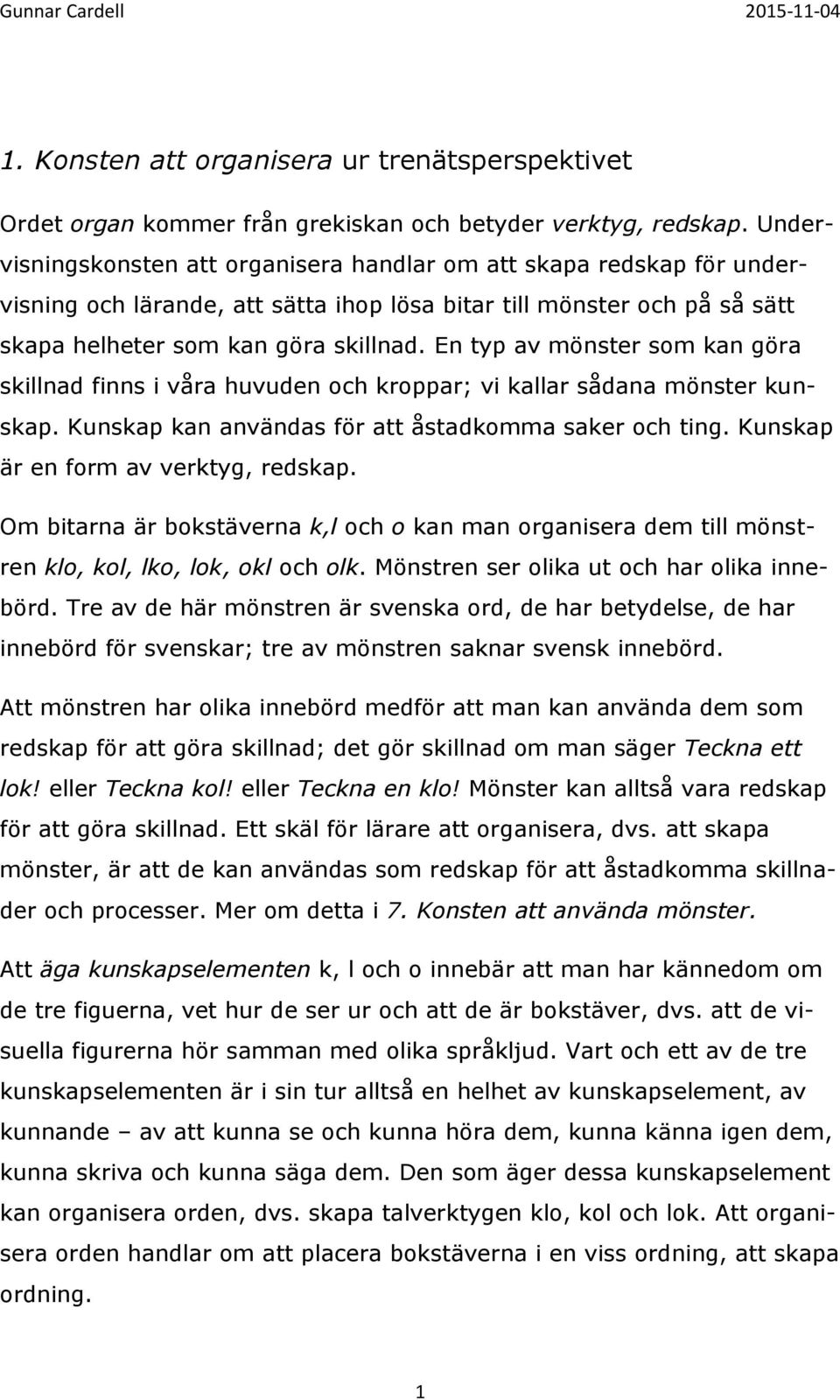 En typ av mönster som kan göra skillnad finns i våra huvuden och kroppar; vi kallar sådana mönster kunskap. Kunskap kan användas för att åstadkomma saker och ting.