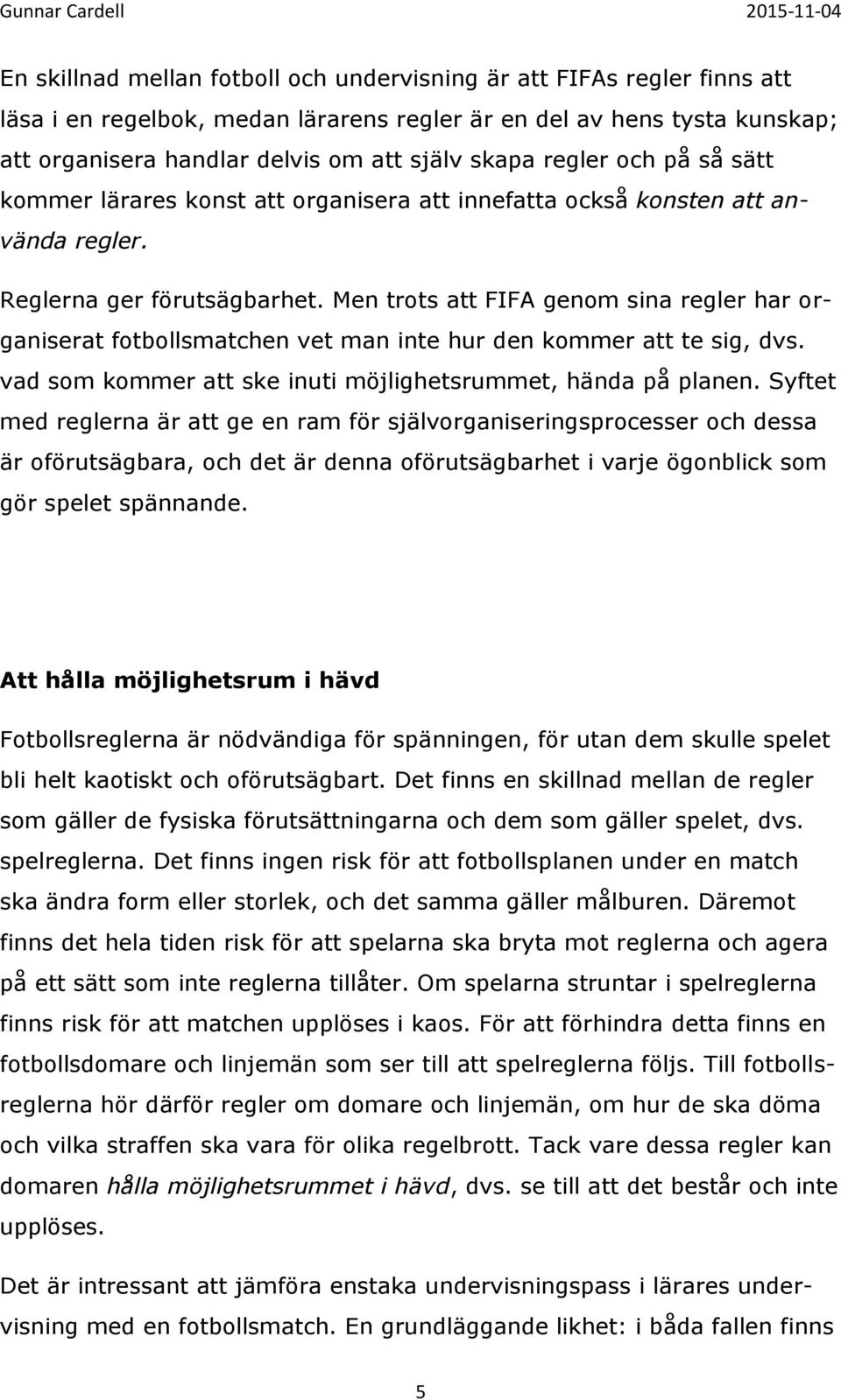 Men trots att FIFA genom sina regler har organiserat fotbollsmatchen vet man inte hur den kommer att te sig, dvs. vad som kommer att ske inuti möjlighetsrummet, hända på planen.