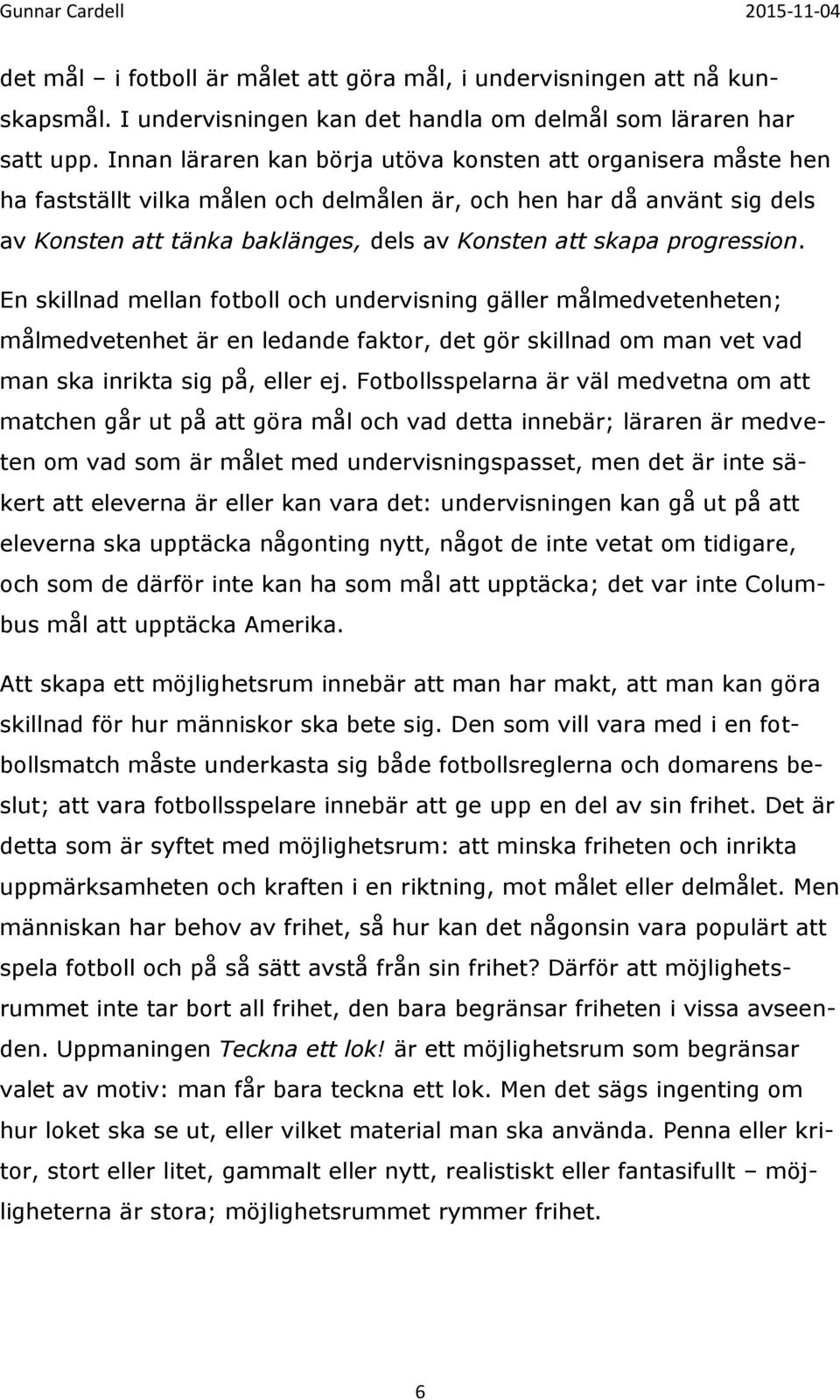 progression. En skillnad mellan fotboll och undervisning gäller målmedvetenheten; målmedvetenhet är en ledande faktor, det gör skillnad om man vet vad man ska inrikta sig på, eller ej.