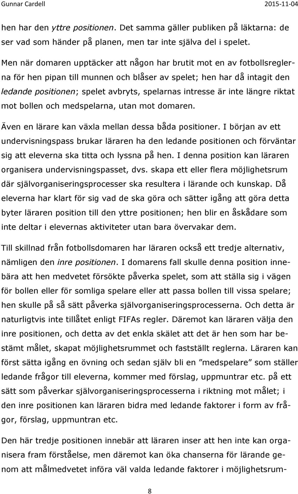 är inte längre riktat mot bollen och medspelarna, utan mot domaren. Även en lärare kan växla mellan dessa båda positioner.