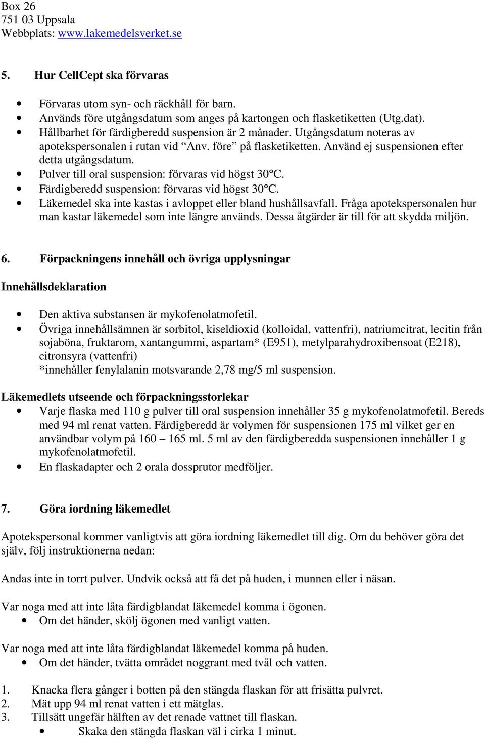 före på flasketiketten. Använd ej suspensionen efter detta utgångsdatum. Pulver till oral suspension: förvaras vid högst 30 C. Färdigberedd suspension: förvaras vid högst 30 C.