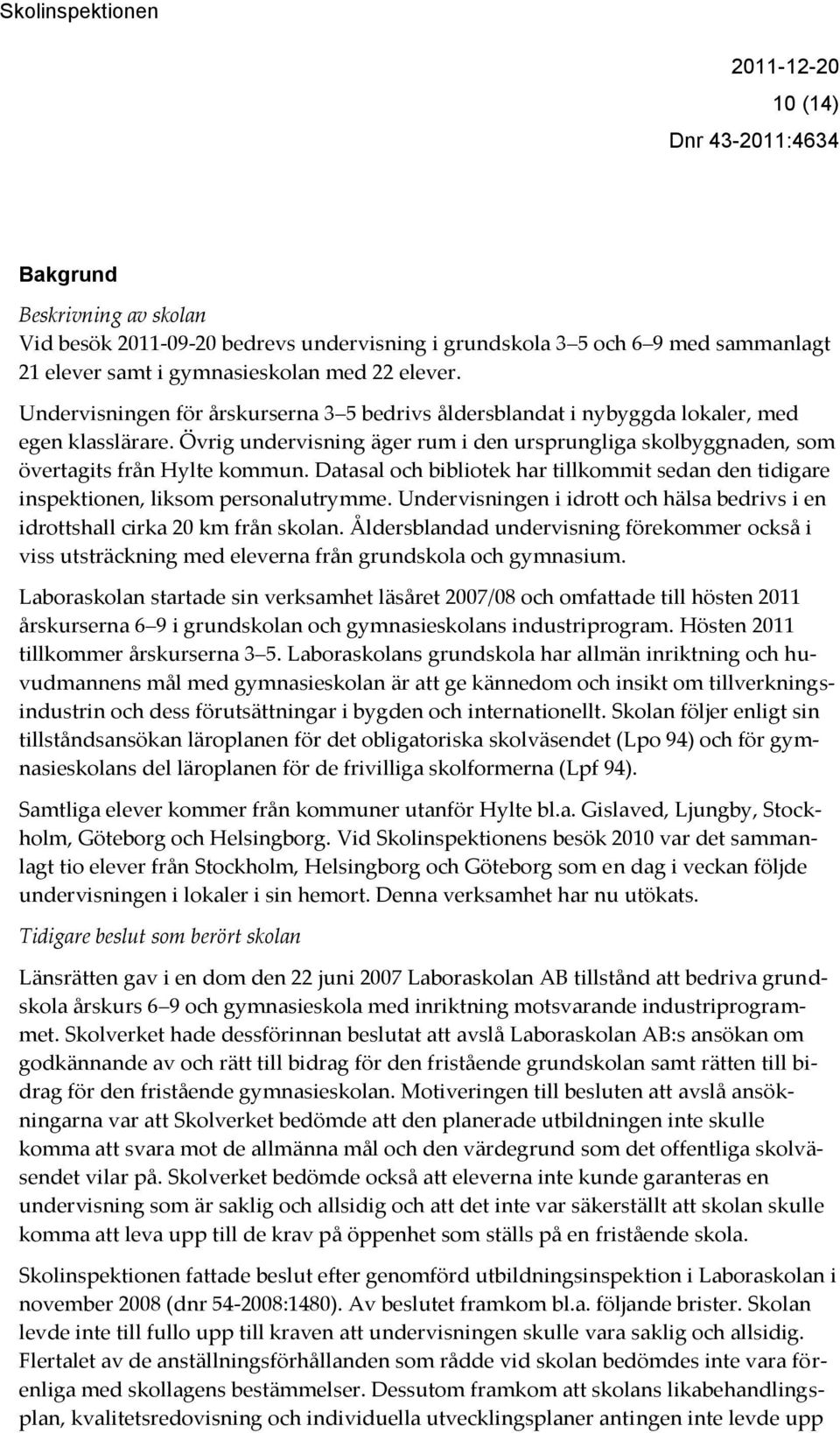 Datasal och bibliotek har tillkommit sedan den tidigare inspektionen, liksom personalutrymme. Undervisningen i idrott och hälsa bedrivs i en idrottshall cirka 20 km från skolan.