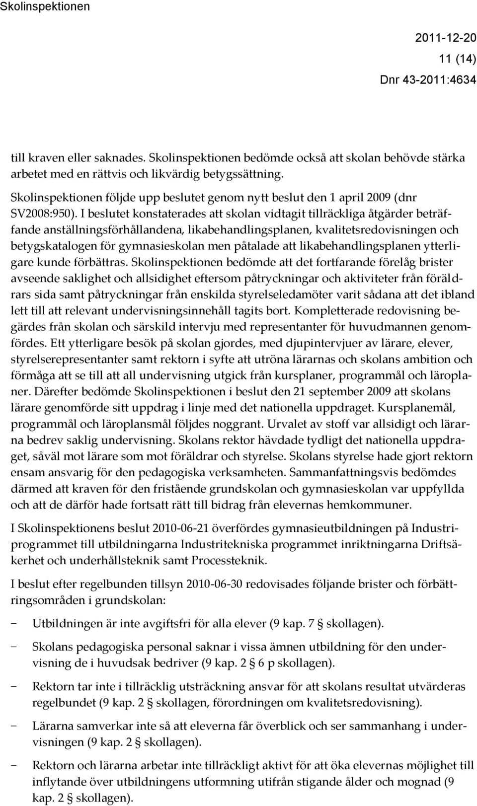 I beslutet konstaterades att skolan vidtagit tillräckliga åtgärder beträffande anställningsförhållandena, likabehandlingsplanen, kvalitetsredovisningen och betygskatalogen för gymnasieskolan men