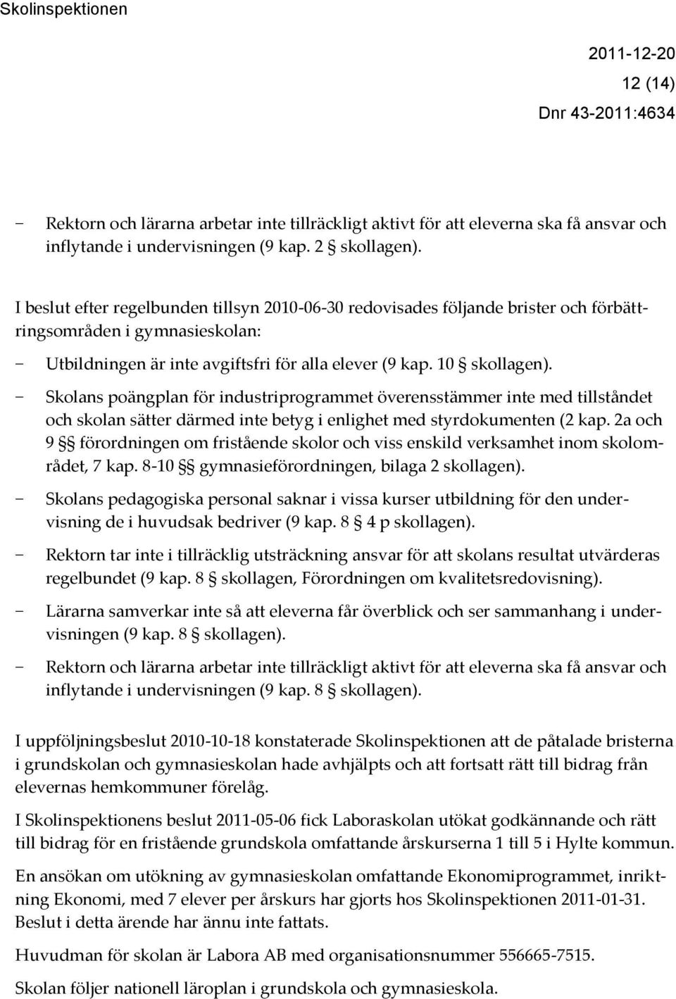 Skolans poängplan för industriprogrammet överensstämmer inte med tillståndet och skolan sätter därmed inte betyg i enlighet med styrdokumenten (2 kap.