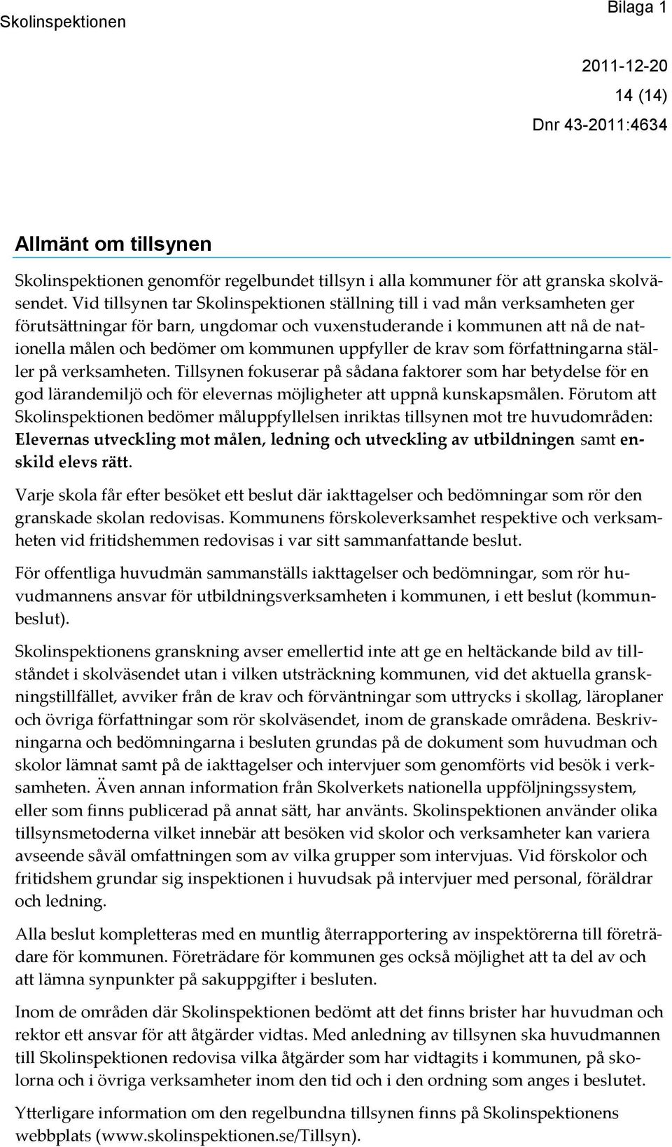 uppfyller de krav som författningarna ställer på verksamheten. Tillsynen fokuserar på sådana faktorer som har betydelse för en god lärandemiljö och för elevernas möjligheter att uppnå kunskapsmålen.