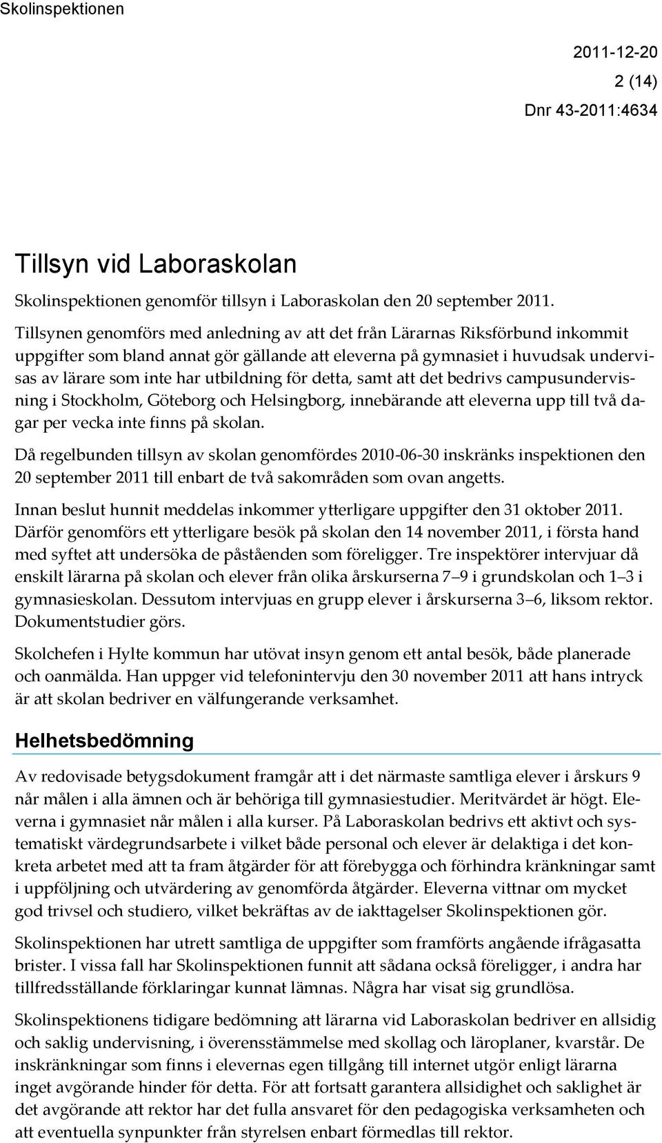 utbildning för detta, samt att det bedrivs campusundervisning i Stockholm, Göteborg och Helsingborg, innebärande att eleverna upp till två dagar per vecka inte finns på skolan.