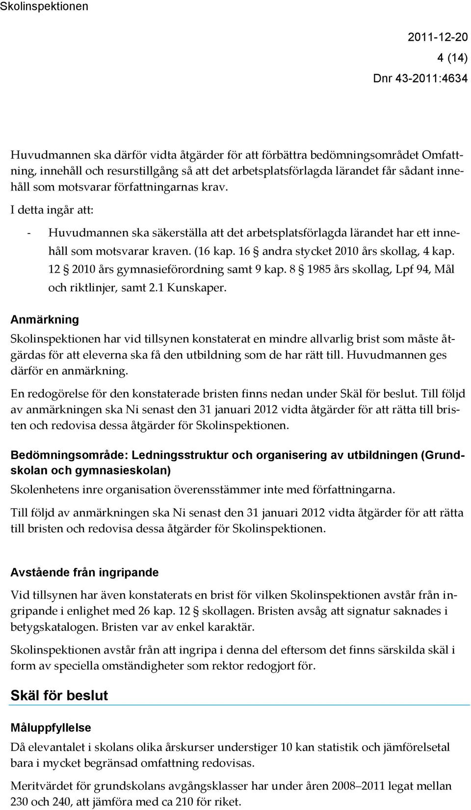 16 andra stycket 2010 års skollag, 4 kap. 12 2010 års gymnasieförordning samt 9 kap. 8 1985 års skollag, Lpf 94, Mål och riktlinjer, samt 2.1 Kunskaper.