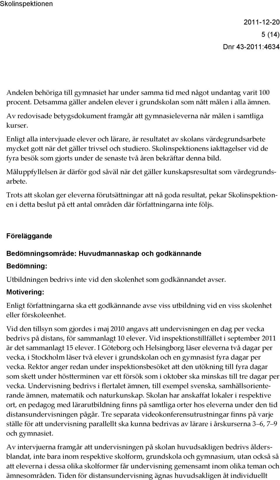 Enligt alla intervjuade elever och lärare, är resultatet av skolans värdegrundsarbete mycket gott när det gäller trivsel och studiero.