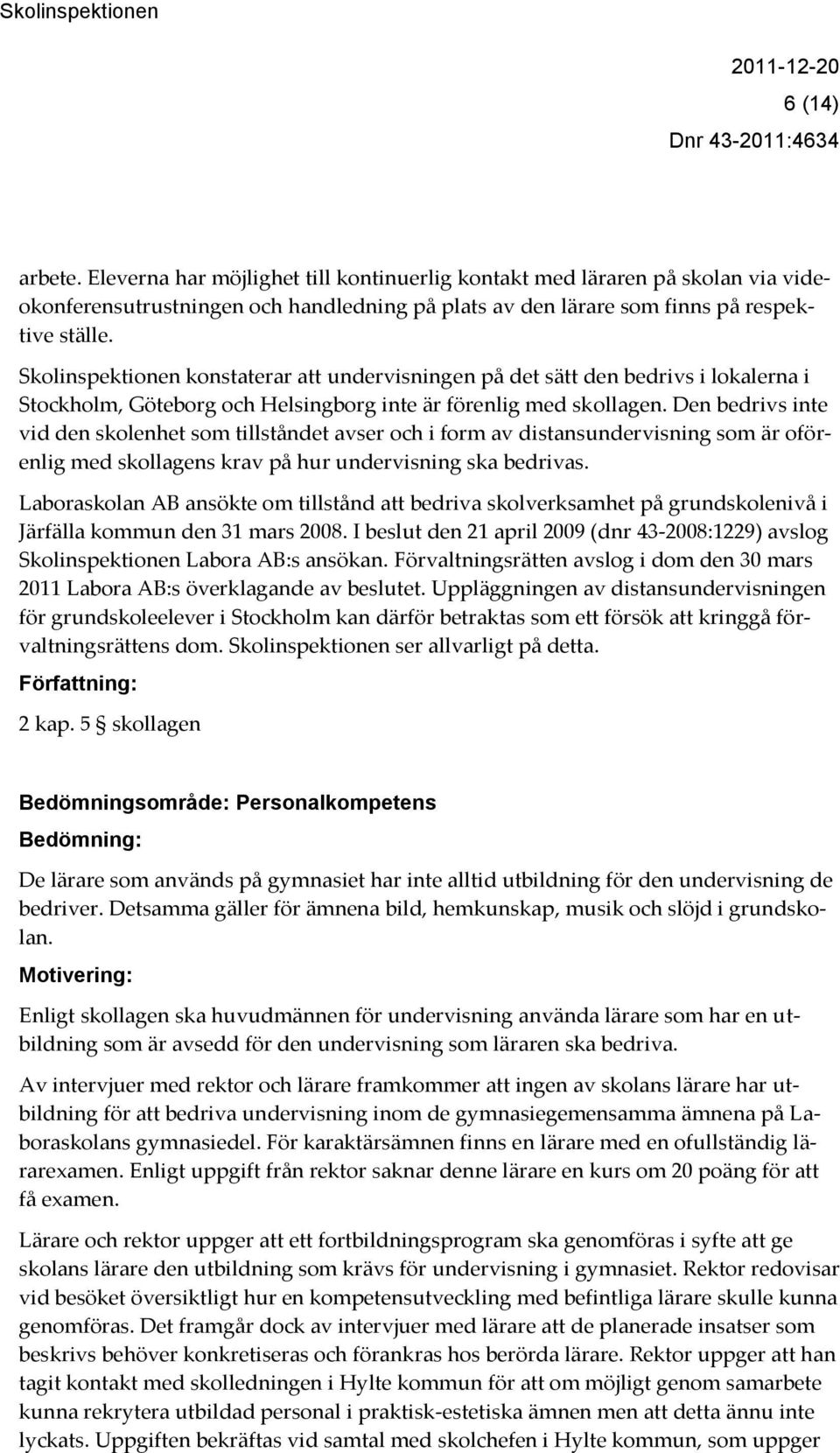 Den bedrivs inte vid den skolenhet som tillståndet avser och i form av distansundervisning som är oförenlig med skollagens krav på hur undervisning ska bedrivas.
