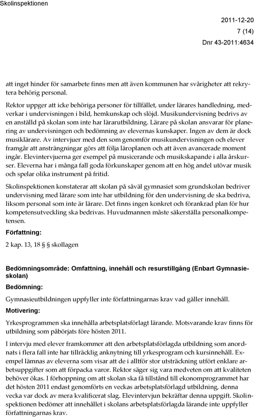 Musikundervisning bedrivs av en anställd på skolan som inte har lärarutbildning. Lärare på skolan ansvarar för planering av undervisningen och bedömning av elevernas kunskaper.