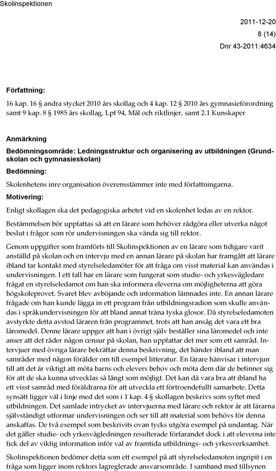 författningarna. Motivering: Enligt skollagen ska det pedagogiska arbetet vid en skolenhet ledas av en rektor.