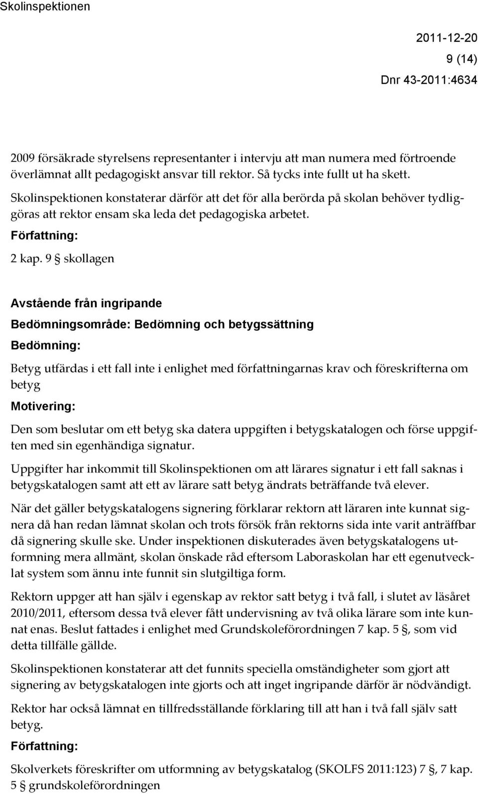 9 skollagen Avstående från ingripande Bedömningsområde: Bedömning och betygssättning Bedömning: Betyg utfärdas i ett fall inte i enlighet med författningarnas krav och föreskrifterna om betyg