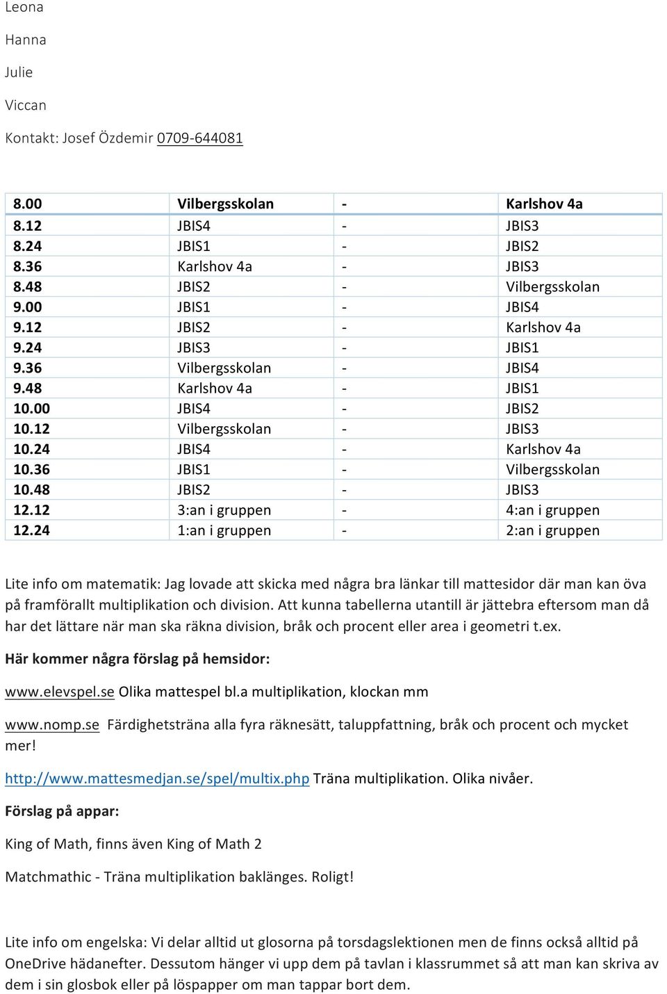 36 JBIS1 - Vilbergsskolan 10.48 JBIS2 - JBIS3 12.12 3:an i gruppen - 4:an i gruppen 12.