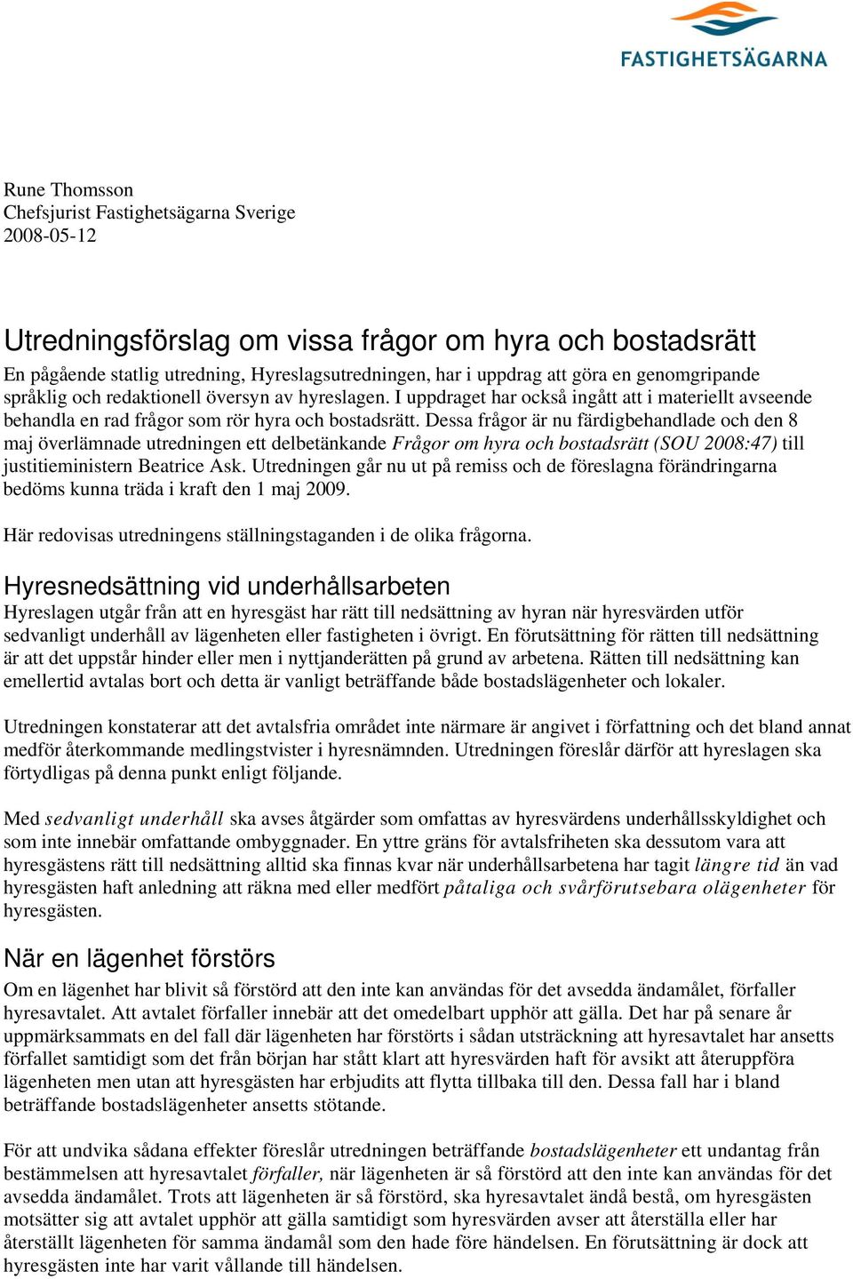 Dessa frågor är nu färdigbehandlade och den 8 maj överlämnade utredningen ett delbetänkande Frågor om hyra och bostadsrätt (SOU 2008:47) till justitieministern Beatrice Ask.