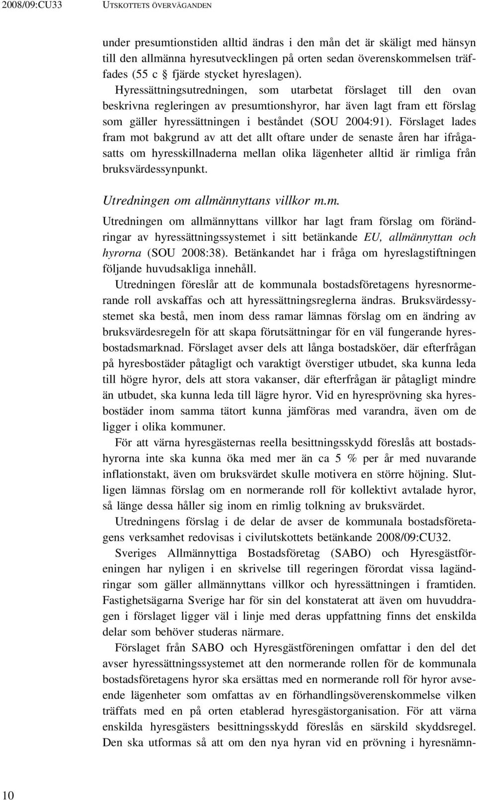 Hyressättningsutredningen, som utarbetat förslaget till den ovan beskrivna regleringen av presumtionshyror, har även lagt fram ett förslag som gäller hyressättningen i beståndet (SOU 2004:91).