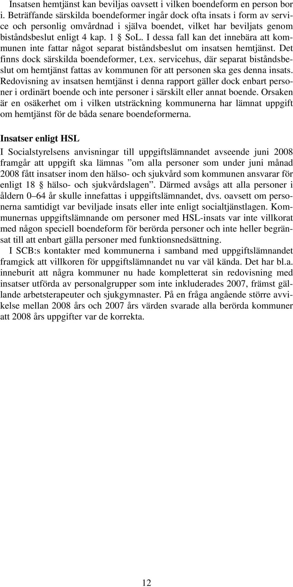 I dessa fall kan det innebära att kommunen inte fattar något separat biståndsbeslut om insatsen hemtjänst. Det finns dock särskilda boendeformer, t.ex.