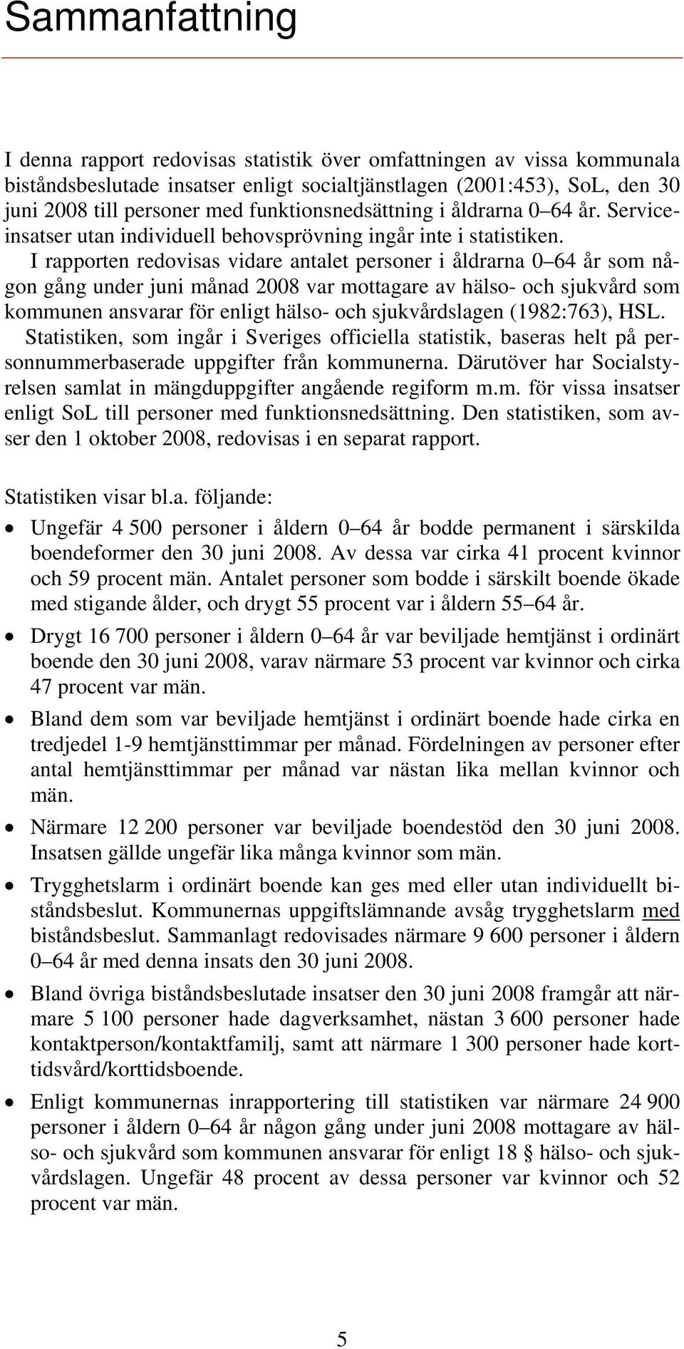 I rapporten redovisas vidare antalet personer i åldrarna 0 64 år som någon gång under juni månad 2008 var mottagare av hälso- och sjukvård som kommunen ansvarar för enligt hälso- och sjukvårdslagen