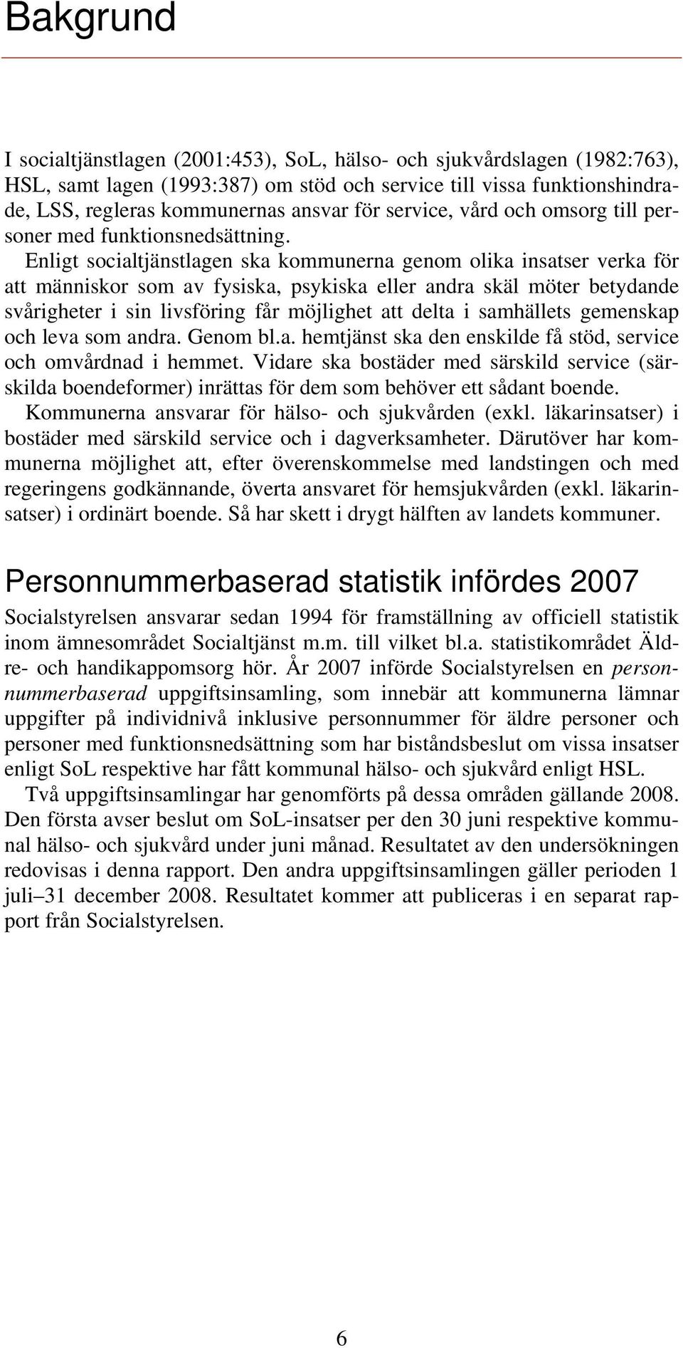 Enligt socialtjänstlagen ska kommunerna genom olika insatser verka för att människor som av fysiska, psykiska eller andra skäl möter betydande svårigheter i sin livsföring får möjlighet att delta i