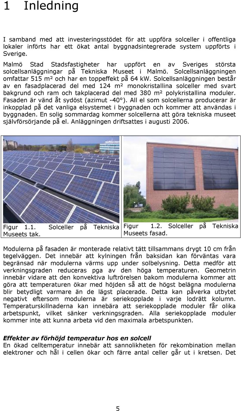 Solcellsanläggningen består av en fasadplacerad del med 124 m² monokristallina solceller med svart bakgrund och ram och takplacerad del med 38 m² polykristallina moduler.