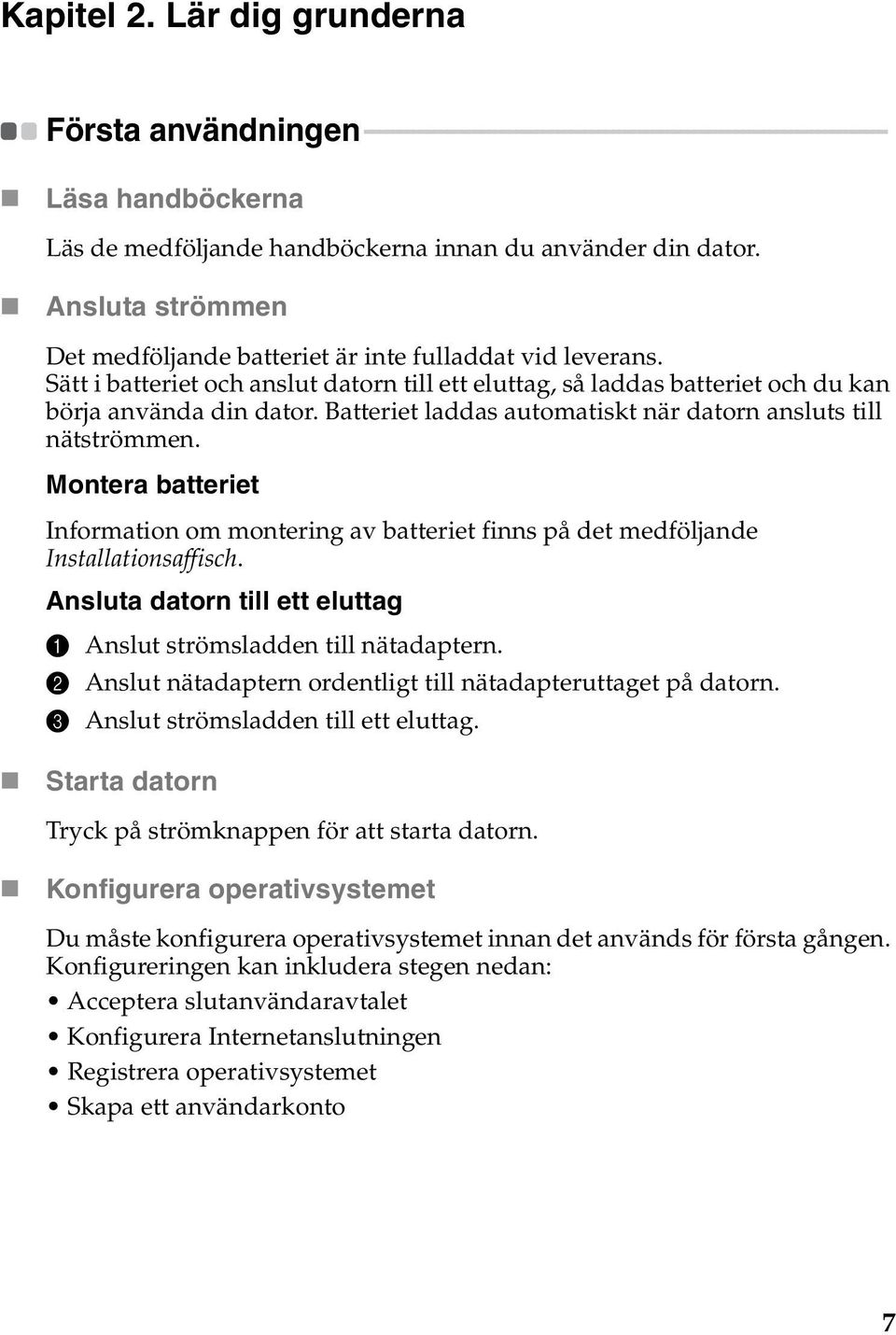 handböckerna Läs de medföljande handböckerna innan du använder din dator. Ansluta strömmen Det medföljande batteriet är inte fulladdat vid leverans.