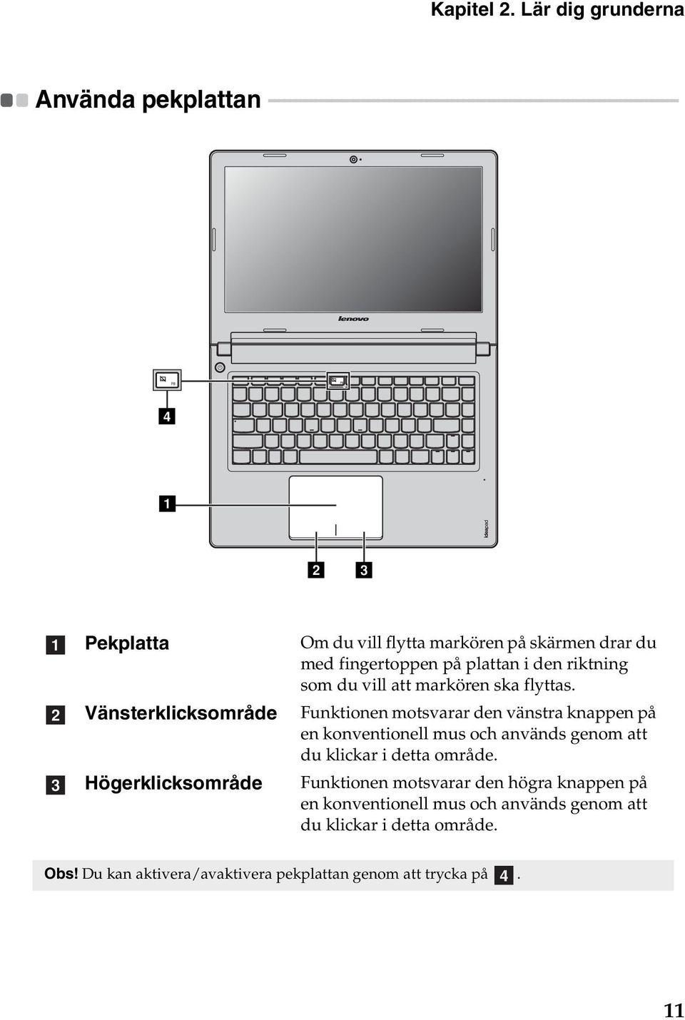 - - - - - - - - - - - d a b c a b c Pekplatta Vänsterklicksområde Högerklicksområde Om du vill flytta markören på skärmen drar du med fingertoppen på plattan i den