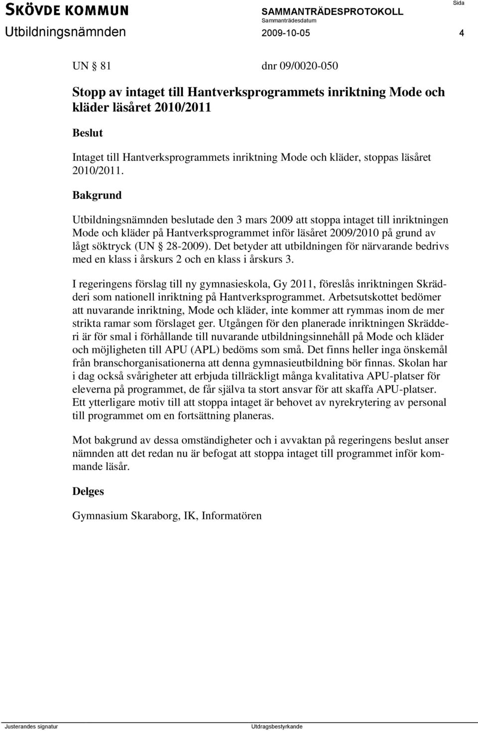 Bakgrund Utbildningsnämnden beslutade den 3 mars 2009 att stoppa intaget till inriktningen Mode och kläder på Hantverksprogrammet inför läsåret 2009/2010 på grund av lågt söktryck (UN 28-2009).