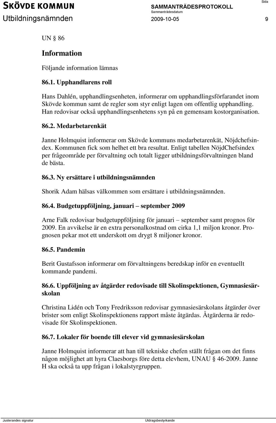 Kommunen fick som helhet ett bra resultat. Enligt tabellen NöjdChefsindex per frågeområde per förvaltning och totalt ligger utbildningsförvaltningen bland de bästa. 86.3.