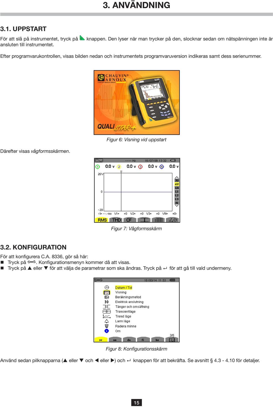 serienummer. Därefter visas vågformsskärmen. Figur 6: Visning vid uppstart Figur 7: Vågformsskärm 3.2. KONFIGURATION För att konfigurera C.A. 8336, gör så här: Tryck på.