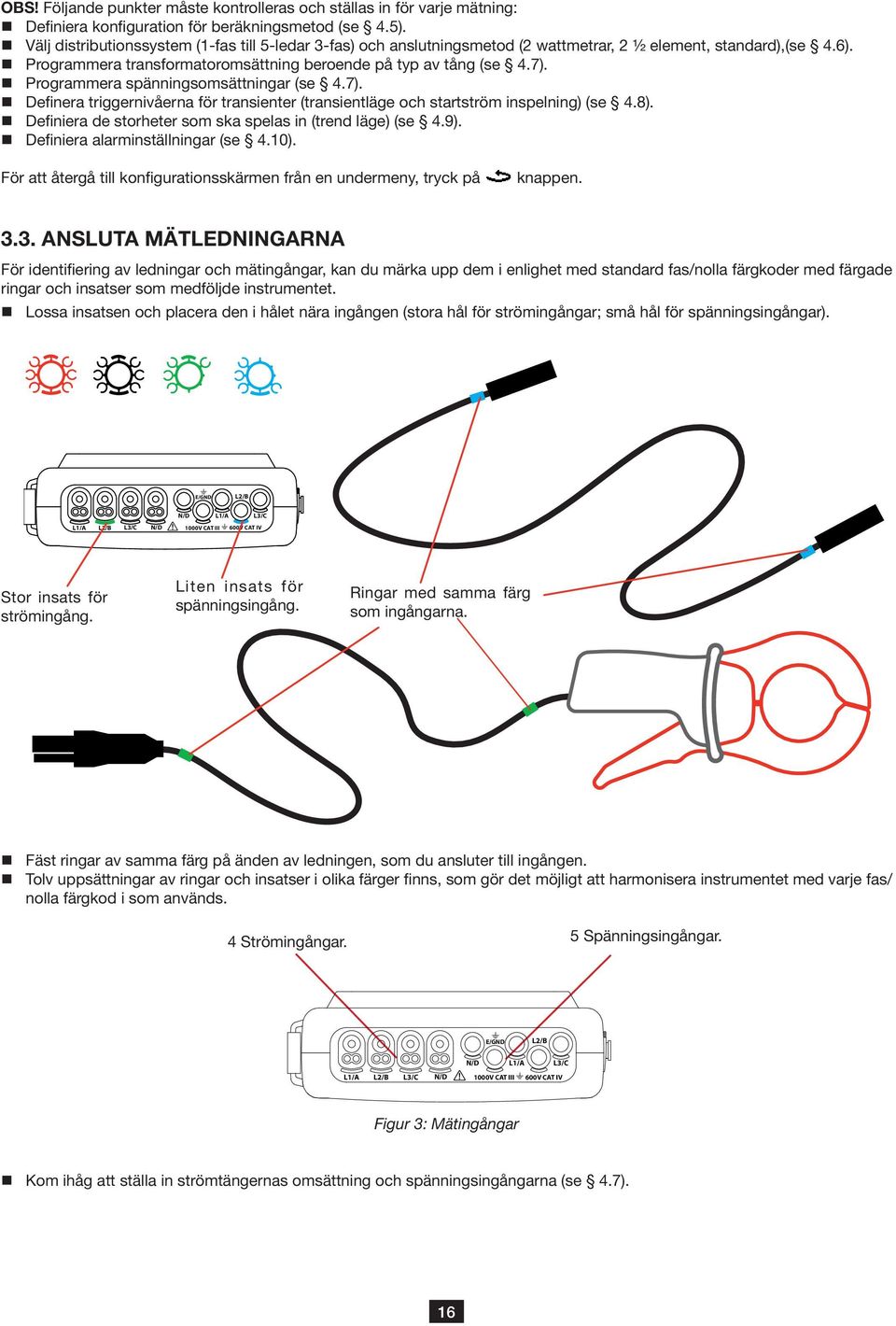 Programmera spänningsomsättningar (se 4.7). Definera triggernivåerna för transienter (transientläge och startström inspelning) (se 4.8). Definiera de storheter som ska spelas in (trend läge) (se 4.9).